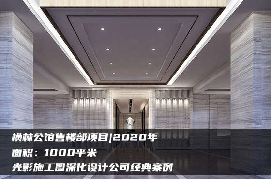 橫林公館售樓部項目 | 2020年 | 1000平米 | 光影施工圖深化設(shè)計公司經(jīng)典案例