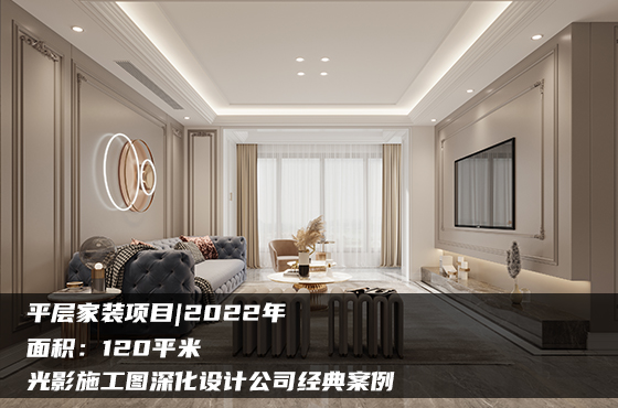 【項目】120平 | 家裝施工圖 | 光影施工圖深化設計公司經典案例