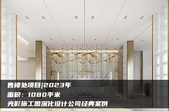 【項目】1080平 | 售樓處施工圖 | 光影施工圖深化設(shè)計公司經(jīng)典案例