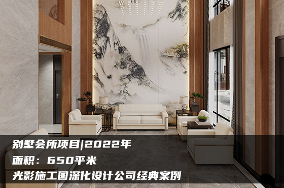 【項(xiàng)目】650平 | 別墅會(huì)所施工圖 | 光影施工圖深化設(shè)計(jì)公司經(jīng)典案例