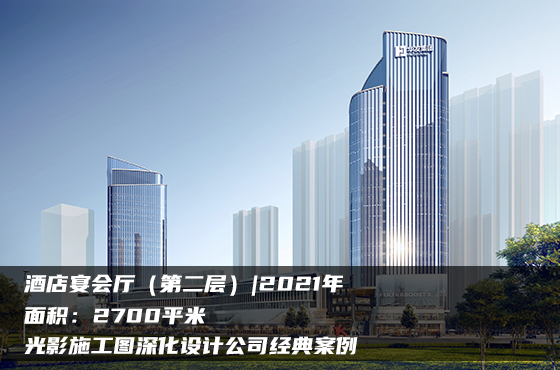 【項(xiàng)目】2700平 | 酒店宴會(huì)廳（第二層） | 光影施工圖深化設(shè)計(jì)公司經(jīng)典案例