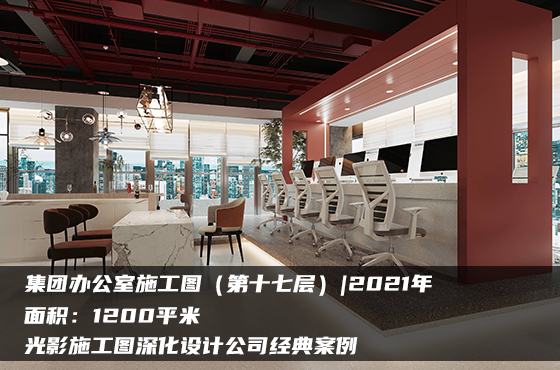 【項目】1200平 | 集團辦公室施工圖（第十七層） | 光影施工圖深化設(shè)計公司經(jīng)典案例