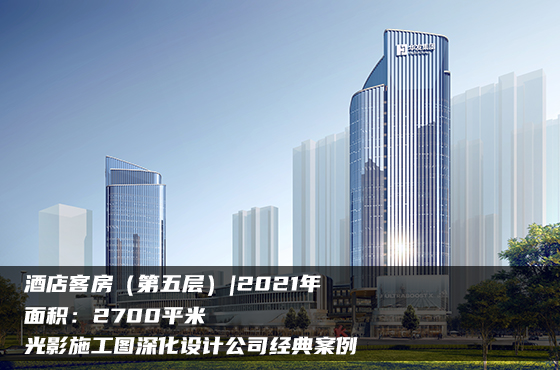 【項(xiàng)目】2700平 | 酒店客房（第五層） | 光影施工圖深化設(shè)計(jì)公司經(jīng)典案例