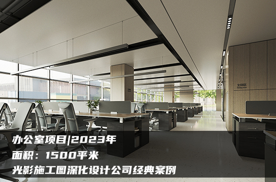 【項目】1500平 | 辦公室施工圖 | 光影施工圖深化設(shè)計公司經(jīng)典案例