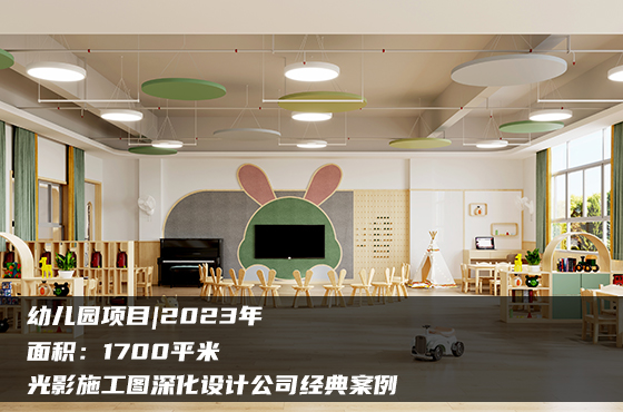 【項(xiàng)目】1700平 | 幼兒園施工圖 | 光影施工圖深化設(shè)計(jì)公司經(jīng)典案例